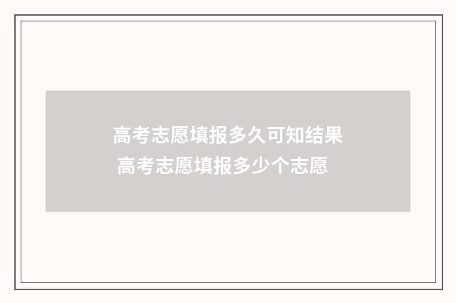高考志愿填报多久可知结果 高考志愿填报多少个志愿