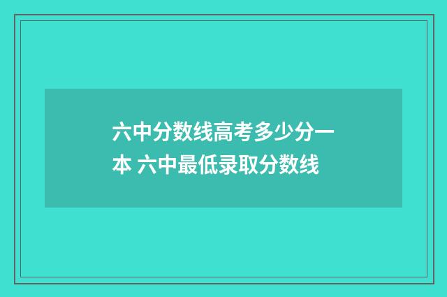 六中分数线高考多少分一本 六中最低录取分数线