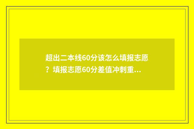 超出二本线60分该怎么填报志愿?填报志愿60分差值冲刺重点大学 超出二本分数线30分