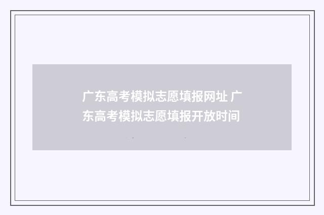 广东高考模拟志愿填报网址 广东高考模拟志愿填报开放时间