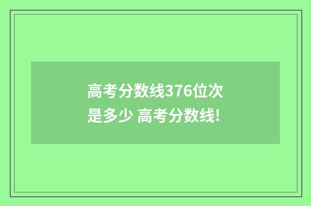 高考分数线376位次是多少 高考分数线!
