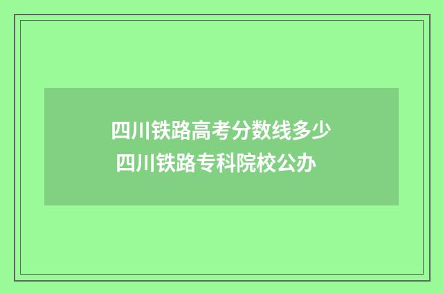 四川铁路高考分数线多少 四川铁路专科院校公办