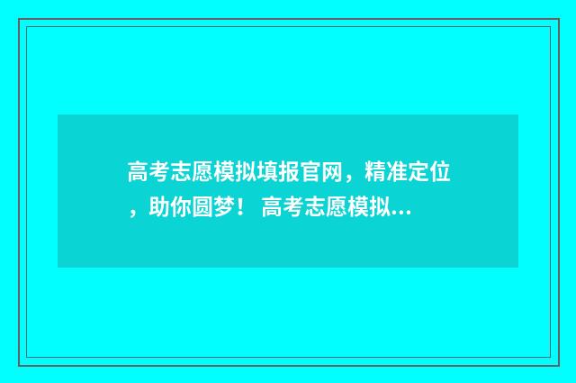 高考志愿模拟填报官网，精准定位，助你圆梦！ 高考志愿模拟填报安徽