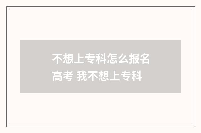 不想上专科怎么报名高考 我不想上专科