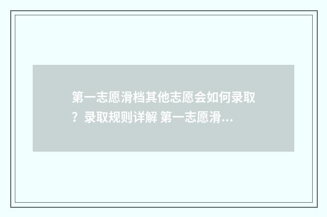 第一志愿滑档其他志愿会如何录取？录取规则详解 第一志愿滑档了,后面的志愿会录吗