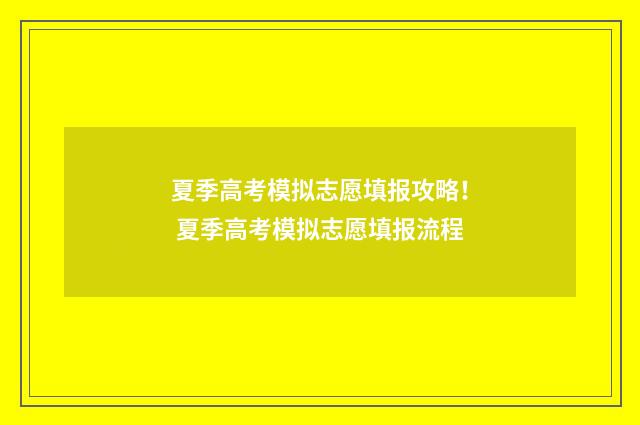 夏季高考模拟志愿填报攻略！ 夏季高考模拟志愿填报流程