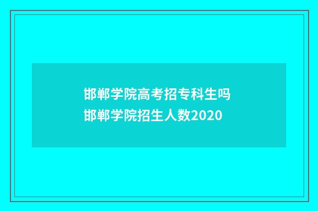 邯郸学院高考招专科生吗 邯郸学院招生人数2020
