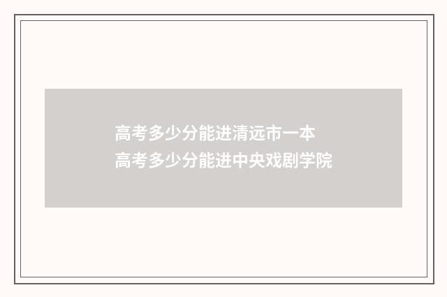 高考多少分能进清远市一本 高考多少分能进中央戏剧学院