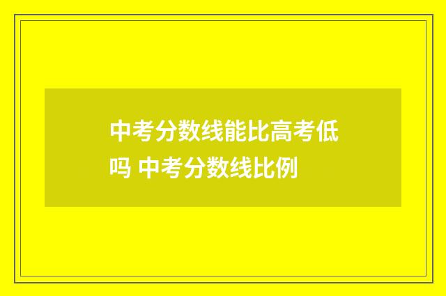 中考分数线能比高考低吗 中考分数线比例