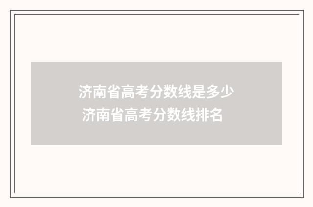 济南省高考分数线是多少 济南省高考分数线排名