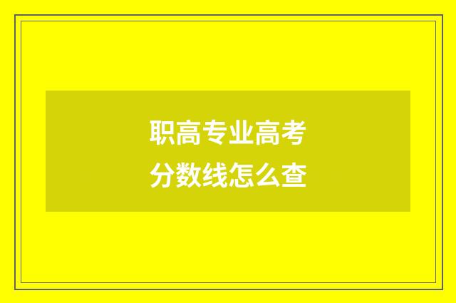 职高专业高考分数线怎么查