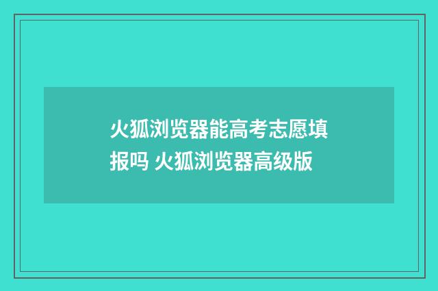 火狐浏览器能高考志愿填报吗 火狐浏览器高级版
