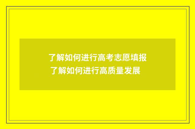 了解如何进行高考志愿填报 了解如何进行高质量发展
