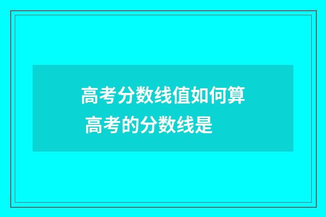 高考分数线值如何算 高考的分数线是