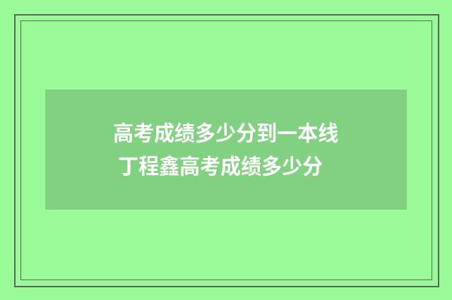 高考成绩多少分到一本线 丁程鑫高考成绩多少分