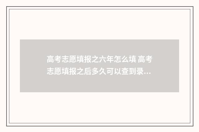 高考志愿填报之六年怎么填 高考志愿填报之后多久可以查到录取动态