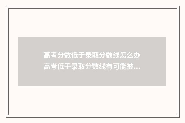高考分数低于录取分数线怎么办 高考低于录取分数线有可能被录取吗