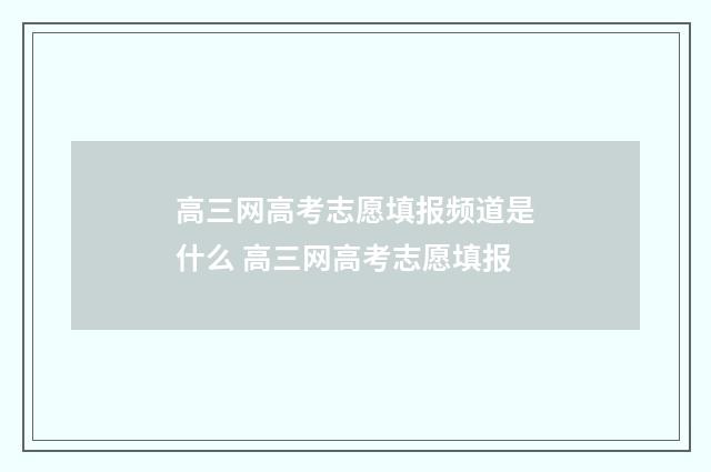 高三网高考志愿填报频道是什么 高三网高考志愿填报