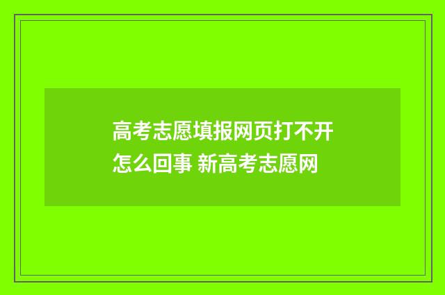 高考志愿填报网页打不开怎么回事 新高考志愿网