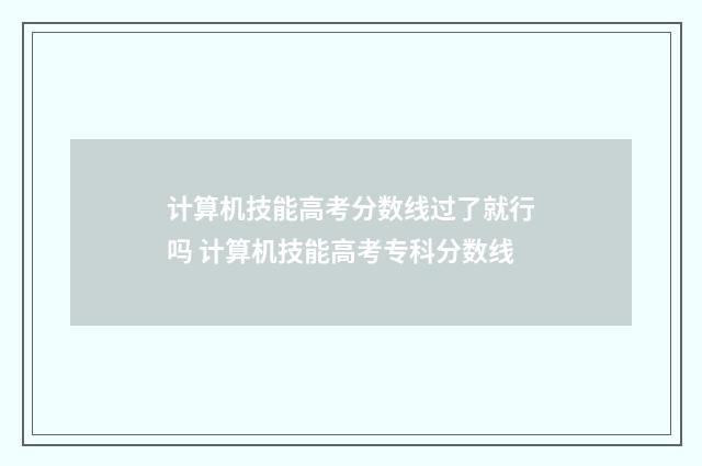 计算机技能高考分数线过了就行吗 计算机技能高考专科分数线