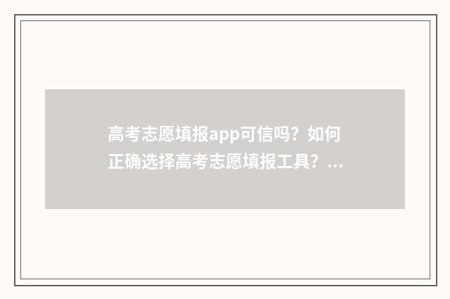 高考志愿填报app可信吗？如何正确选择高考志愿填报工具？ 不收费的高考志愿填报app