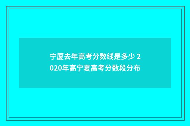 宁厦去年高考分数线是多少 2020年高宁夏高考分数段分布