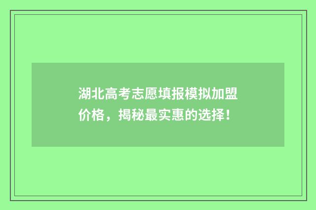 湖北高考志愿填报模拟加盟价格，揭秘最实惠的选择！