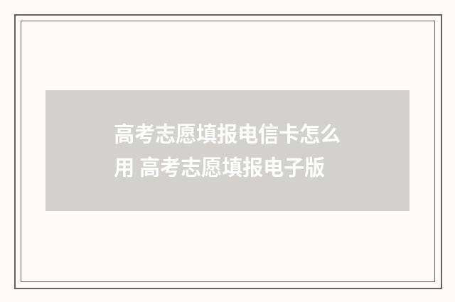 高考志愿填报电信卡怎么用 高考志愿填报电子版