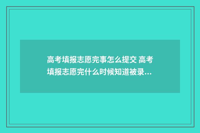 高考填报志愿完事怎么提交 高考填报志愿完什么时候知道被录取