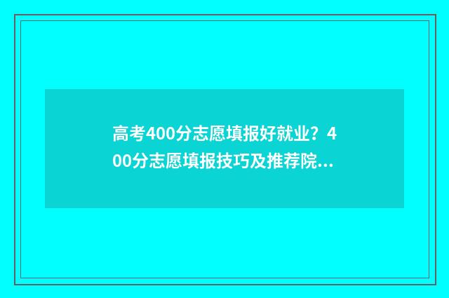 高考400分志愿填报好就业？400分志愿填报技巧及推荐院校 高考400分可以选择的学校
