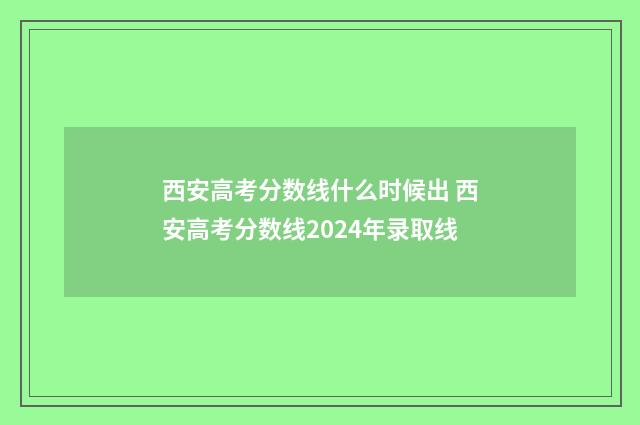 西安高考分数线什么时候出 西安高考分数线2024年录取线