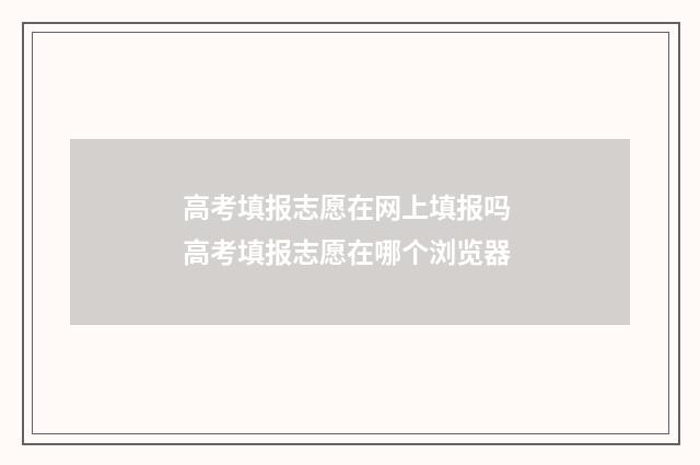 高考填报志愿在网上填报吗 高考填报志愿在哪个浏览器
