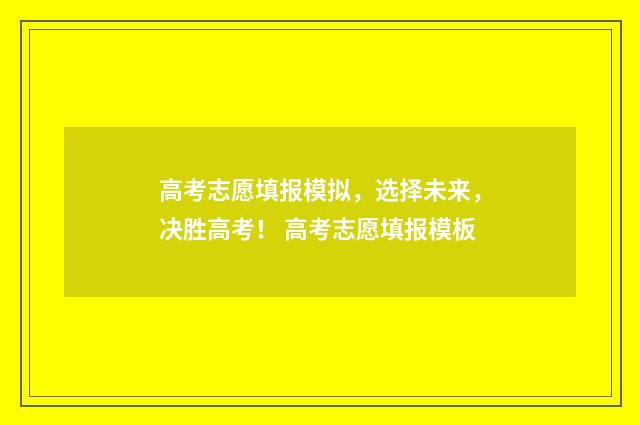 高考志愿填报模拟，选择未来，决胜高考！ 高考志愿填报模板