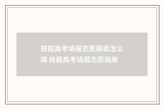 技能高考填报志愿模板怎么填 技能高考填报志愿指南