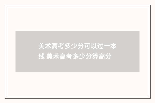 美术高考多少分可以过一本线 美术高考多少分算高分