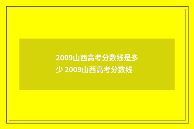 2009山西高考分数线是多少 2009山西高考分数线