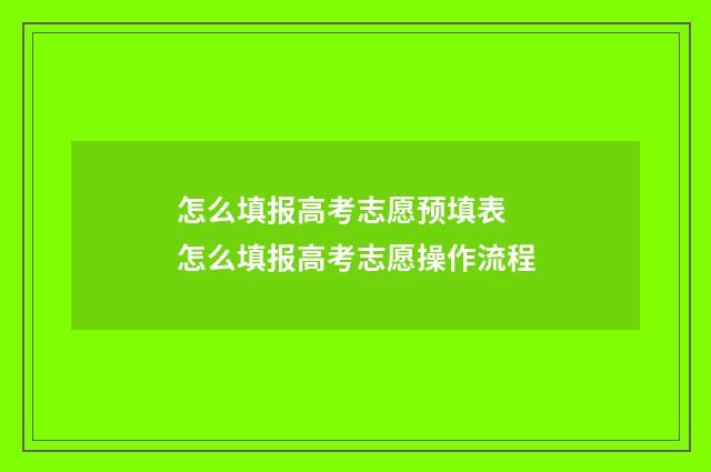 怎么填报高考志愿预填表 怎么填报高考志愿操作流程