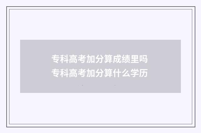 专科高考加分算成绩里吗 专科高考加分算什么学历