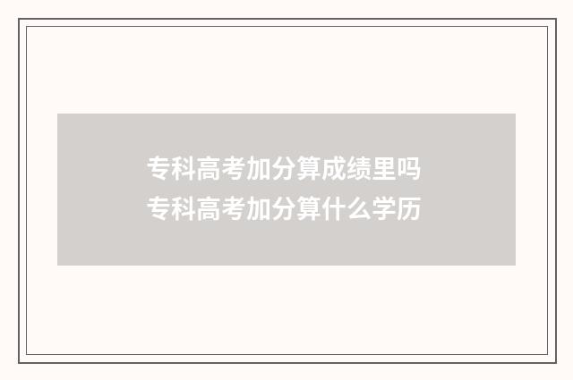 专科高考加分算成绩里吗 专科高考加分算什么学历