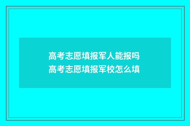 高考志愿填报军人能报吗 高考志愿填报军校怎么填