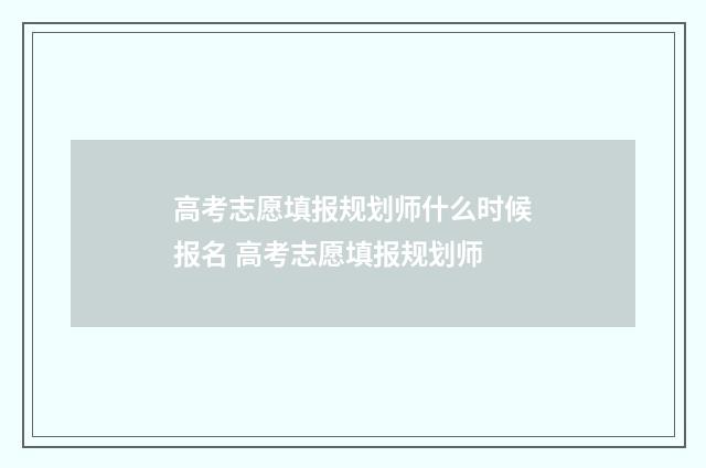 高考志愿填报规划师什么时候报名 高考志愿填报规划师