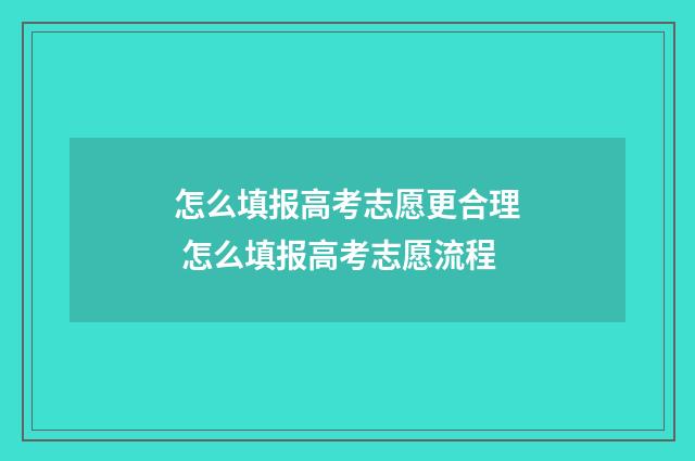 怎么填报高考志愿更合理 怎么填报高考志愿流程
