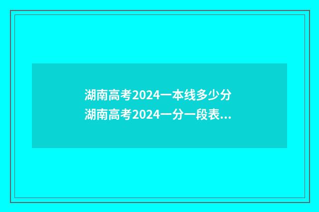 湖南高考2024一本线多少分 湖南高考2024一分一段表最新