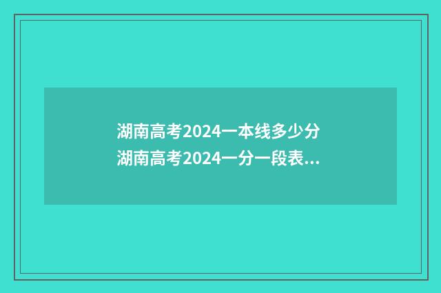 湖南高考2024一本线多少分 湖南高考2024一分一段表最新