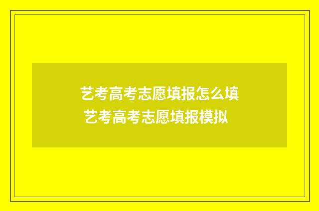 艺考高考志愿填报怎么填 艺考高考志愿填报模拟