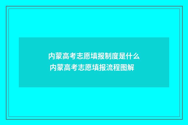 内蒙高考志愿填报制度是什么 内蒙高考志愿填报流程图解
