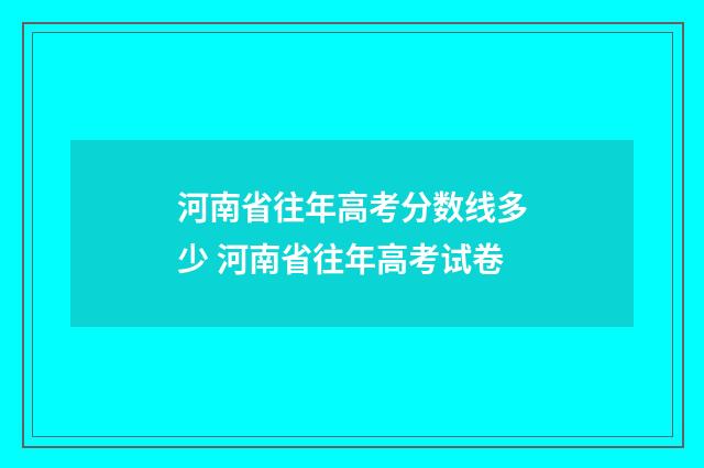 河南省往年高考分数线多少 河南省往年高考试卷
