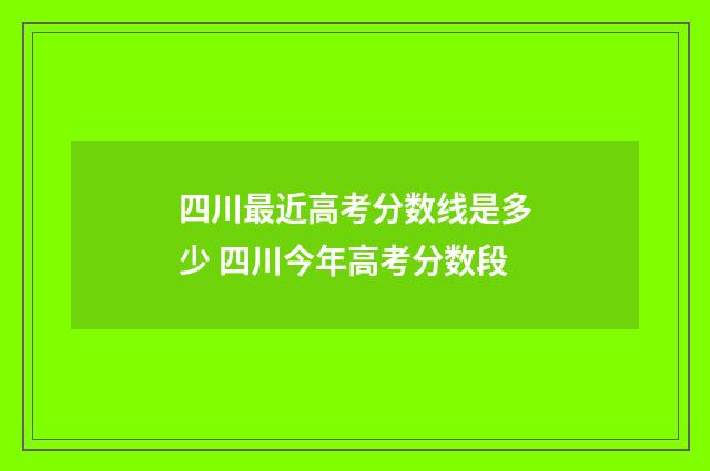 四川最近高考分数线是多少 四川今年高考分数段
