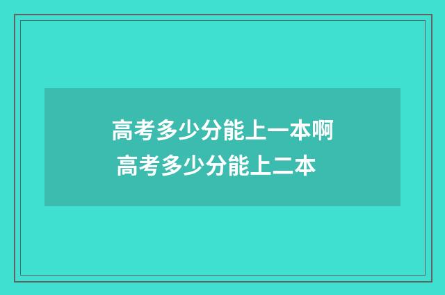 高考多少分能上一本啊 高考多少分能上二本