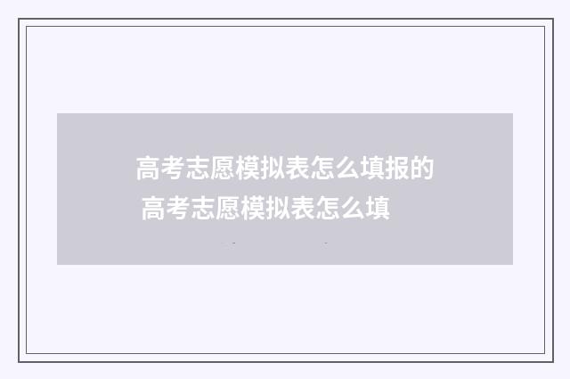 高考志愿模拟表怎么填报的 高考志愿模拟表怎么填